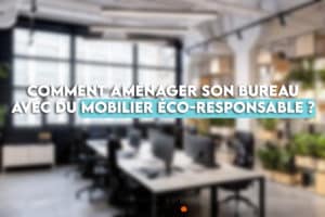 Comment aménager son bureau avec du mobilier éco-responsable ?